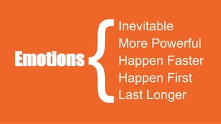 Emotions
Inevitable
More Powerful
Happen Faster
Happen First
Last Longer
 