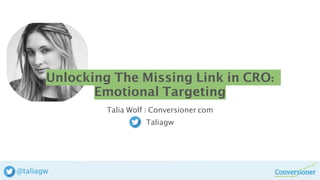 Unlocking The Missing Link in CRO:
Emotional Targeting
Talia Wolf | Conversioner.com
Taliagw
 