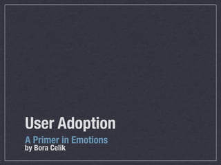 User Adoption
A Primer in Emotions
by Bora Celik
 