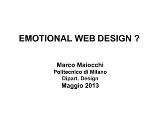 EMOTIONAL WEB DESIGN ?
Marco Maiocchi
Politecnico di Milano
Dipart. Design
Maggio 2013
 