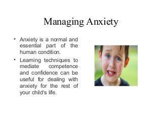 Managing Anxiety
• Anxiety is a normal and
essential part of the
human condition.
• Learning techniques to
mediate compete...