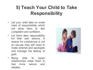 5) Teach Your Child to Take
Responsibility
• Let your child take on small
roles of responsibility which
will allow them to...