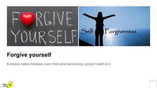 Forgive yourself
Everyone makes mistakes. Learn from what went wrong, but don’t dwell on it.
Yellow
Pond
 