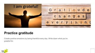 Practice gratitude
Create positive emotions by being thankful every day. Write down what you’re
grateful for.
Yellow
Pond
 