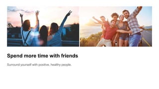 Spend more time with friends
Surround yourself with positive, healthy people.
 