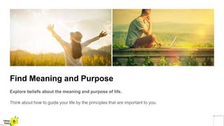 Find Meaning and Purpose
Explore beliefs about the meaning and purpose of life.
Think about how to guide your life by the principles that are important to you.
Yellow
Pond
 