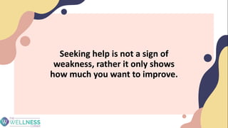Seeking help is not a sign of
weakness, rather it only shows
how much you want to improve.
 