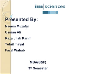 Presented By:
Naeem Muzafar
Usman Ali
Raza ullah Karim
Tufail Inayat
Fazal Wahab

MBA(B&F)
3rd Semester

 
