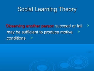 Social Learning TheorySocial Learning Theory
Observing another personObserving another person succeed or failsucceed or fail
may be sufficient to produce motivemay be sufficient to produce motive
conditionsconditions..
 