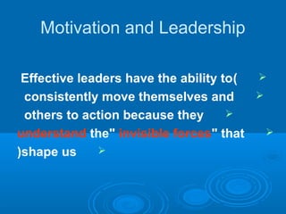 Motivation and Leadership
)Effective leaders have the ability to
consistently move themselves and
others to action because they
understand the" invisible forces" that
shape us(
 