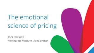 The emotional
science of pricing
Topi Järvinen
Nestholma Venture Accelerator
 