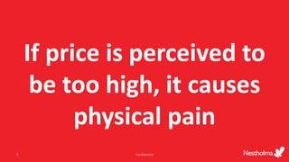 If price is perceived to
be too high, it causes
physical pain
Confidential5
 