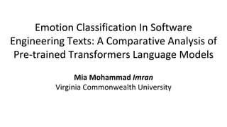 Mia Mohammad Imran
Virginia Commonwealth University
Emotion Classification In Software
Engineering Texts: A Comparative Analysis of
Pre-trained Transformers Language Models
 