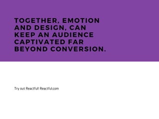 TOGETHER, EMOTION
AND DESIGN, CAN
KEEP AN AUDIENCE
CAPTIVATED FAR
BEYOND CONVERSION.
Try out Reactful! Reactful.com
 