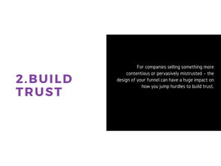 2. BUILD
TRUST
For companies selling something
more contentious or pervasively
mistrusted – the design of your
funnel can have a huge impact on
how you jump hurdles to build trust.
 