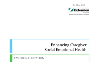 Enhancing Caregiver
Social Emotional Health
EMOTION EDUCATION
Dr. Ellen Abell
 