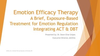 Emotion Efficacy Therapy
A Brief, Exposure-Based
Treatment for Emotion Regulation
Integrating ACT & DBT
Presented by: Dr. Dawn-Elise Snipes
Executive Director, AllCEUs
AllCEUs.com Unlimited CEUs and Specialty Certifications $59
 