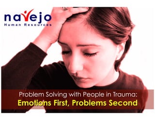 Problem Solving with People in Trauma:

Emotions First, Problems Second

 