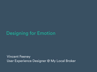 Designing for Emotion
Vincent Feeney 
User Experience Designer @ My Local Broker
 