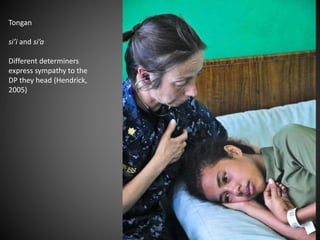 Tongan
si’i and si’a
Different determiners
express sympathy to the
DP they head (Hendrick,
2005)
 