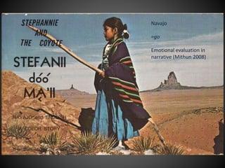 Navajo
=go
Emotional evaluation in
narrative (Mithun 2008)
 