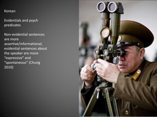 Korean
Evidentials and psych
predicates
Non-evidential sentences
are more
assertive/informational,
evidential sentences about
the speaker are more
“expressive” and
“spontaneous” (Chung
2010)
 