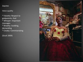 Zapotec
Voice quality
* Falsetto: Respect to
godparents, God
* Whisper: Important
messages
* Breathy: Scolding,
demanding
* Creaky: Commiserating
(Sicoli 2009)
 