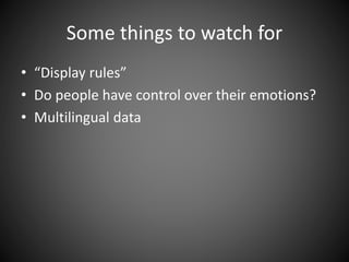 Some things to watch for
• “Display rules”
• Do people have control over their emotions?
• Multilingual data
 