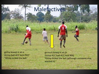 gɪrma kowaji-k ati-e
Girma ball-ACC kick-PAST
"Girma kicked the ball '
gɪrma-k kowaji-k ati ʃe
Girma-ACC ball-ACC kick MAL
‘Girma kicked the ball (although someone else
wanted it) '
Malefactives
 