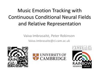 Music Emotion Tracking with 
Continuous Conditional Neural Fields 
and Relative Representation 
Vaiva Imbrasaitė, Peter Robinson 
Vaiva.Imbrasaite@cl.cam.ac.uk 
