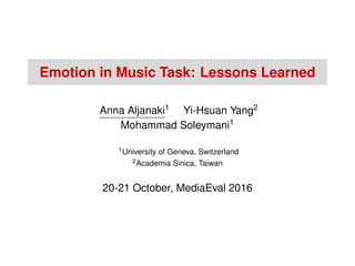 Emotion in Music Task: Lessons Learned
Anna Aljanaki1 Yi-Hsuan Yang2
Mohammad Soleymani1
1University of Geneva, Switzerland
2Academia Sinica, Taiwan
20-21 October, MediaEval 2016
 