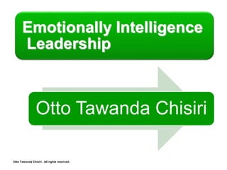 Emotionally Intelligence
Leadership
Otto Tawanda Chisiri
Otto Tawanda Chisiri . All rights reserved.
 