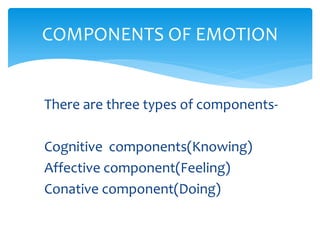There are three types of components-
Cognitive components(Knowing)
Affective component(Feeling)
Conative component(Doing)
COMPONENTS OF EMOTION
 