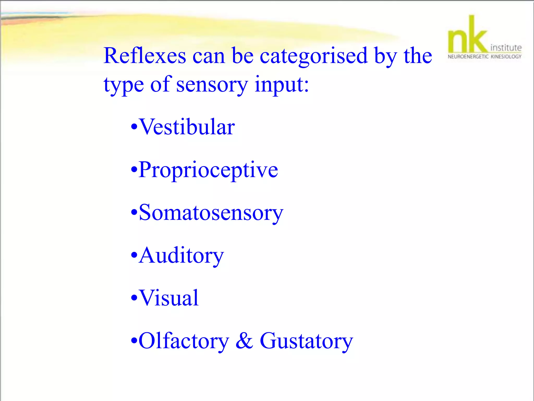 Reflexes can be categorised by the
type of sensory input:
•Vestibular
•Proprioceptive
•Somatosensory
•Auditory
•Visual
•Olfactory & Gustatory
 