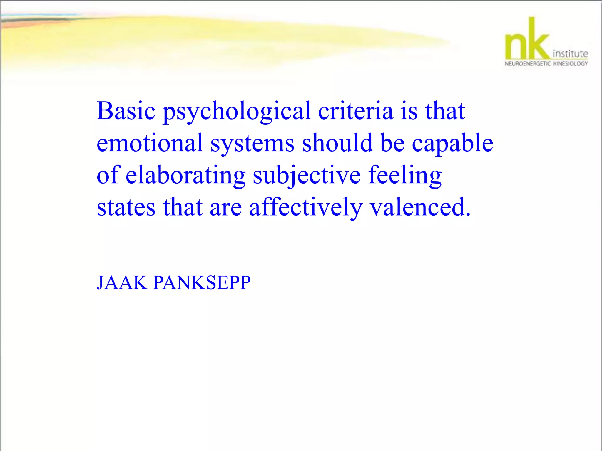 Basic psychological criteria is that
emotional systems should be capable
of elaborating subjective feeling
states that are affectively valenced.
JAAK PANKSEPP
 