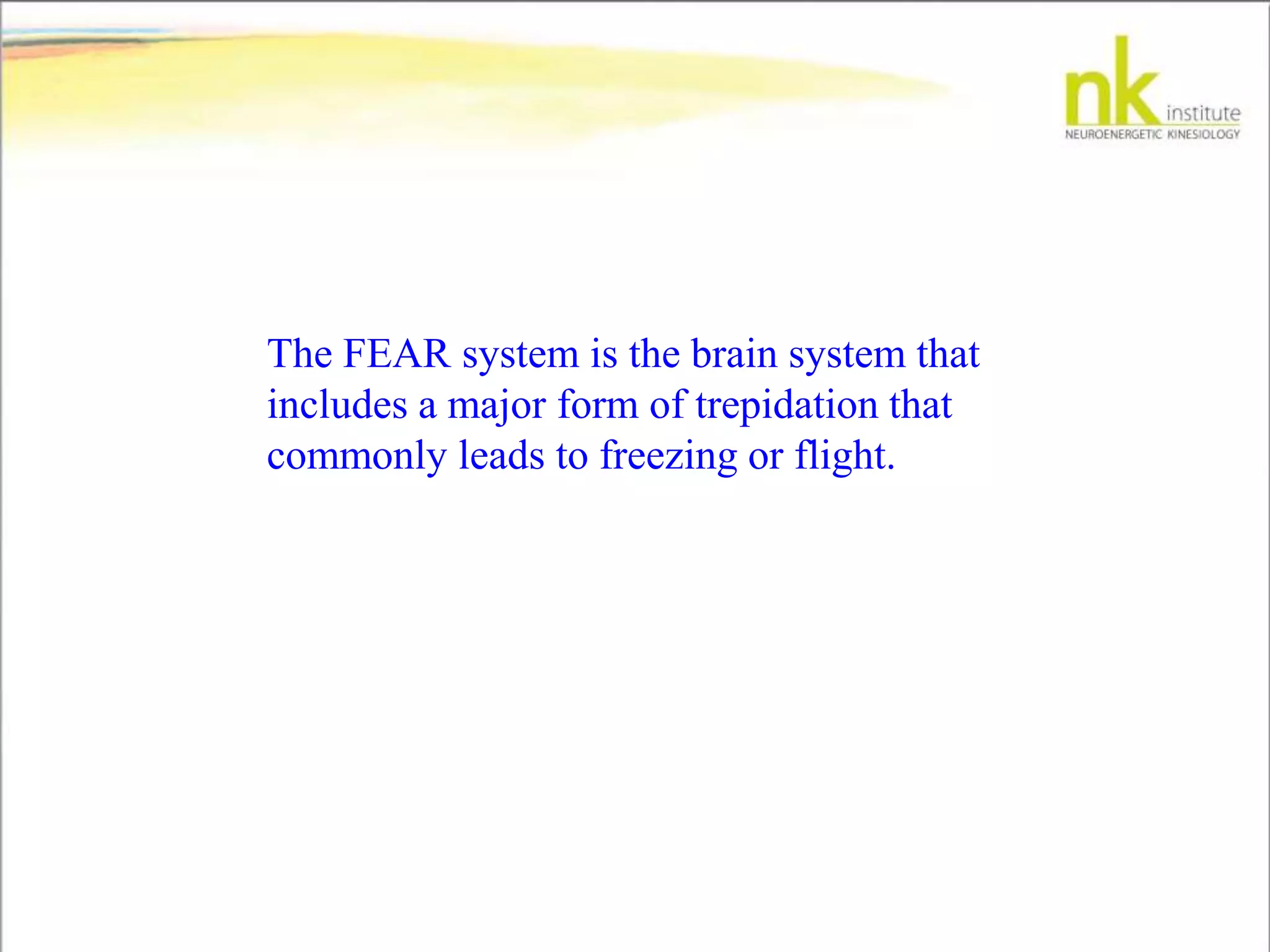 The FEAR system is the brain system that
includes a major form of trepidation that
commonly leads to freezing or flight.
 
