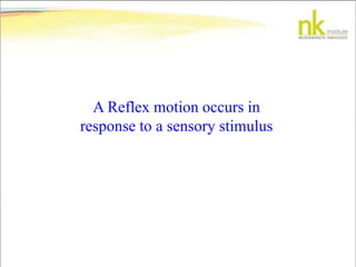 A Reflex motion occurs in
response to a sensory stimulus
 
