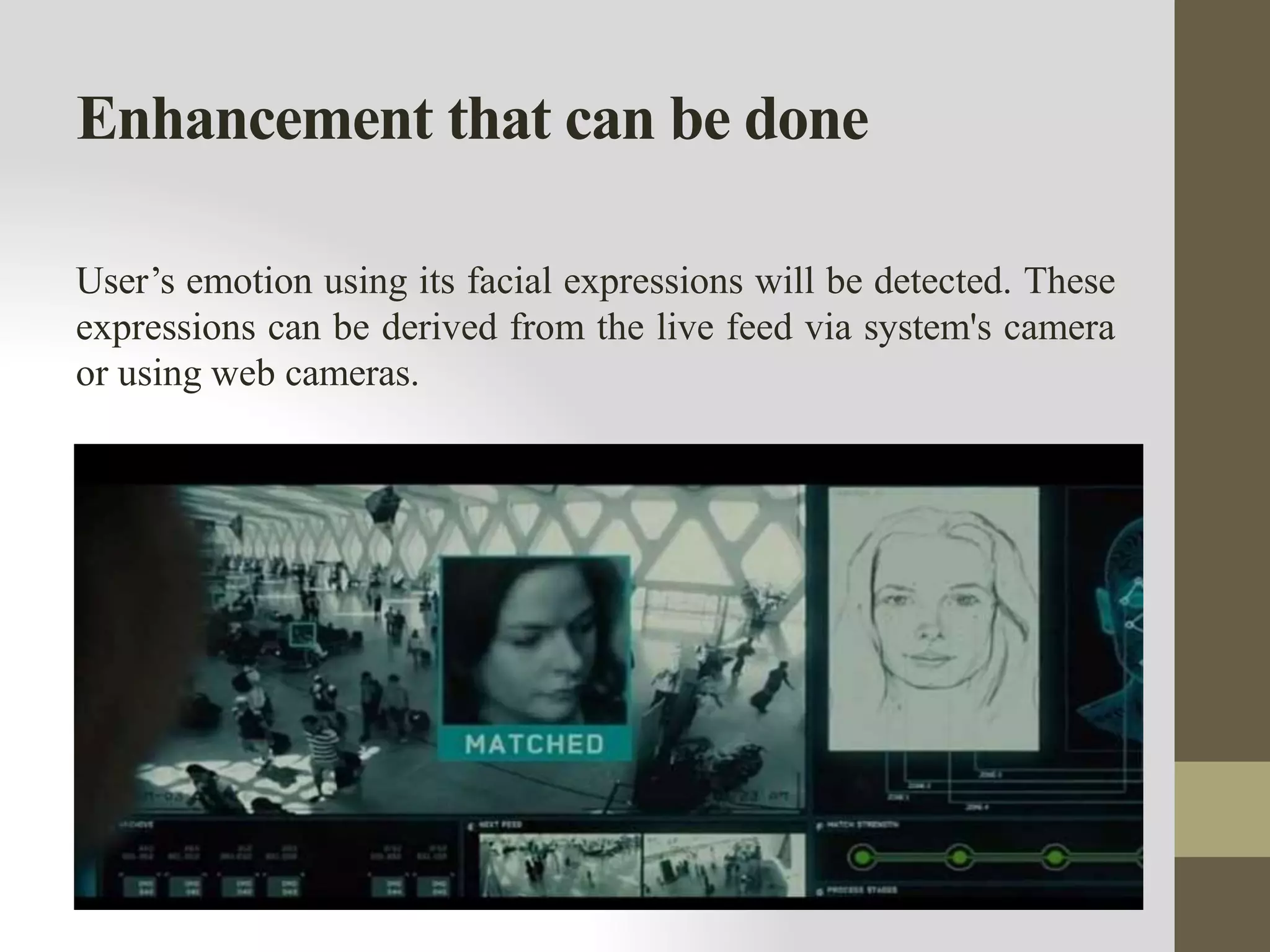 Enhancement that can be done
User’s emotion using its facial expressions will be detected. These
expressions can be derived from the live feed via system's camera
or using web cameras.
 