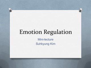 Emotion Regulation
Mini-lecture
Suhkyung Kim

 