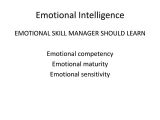 Emotional Intelligence
EMOTIONAL SKILL MANAGER SHOULD LEARN

        Emotional competency
          Emotional maturity
         Emotional sensitivity
 