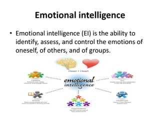 Emotional intelligence
• Emotional intelligence (EI) is the ability to
  identify, assess, and control the emotions of
  oneself, of others, and of groups.
 