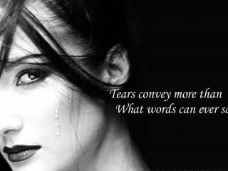 Tears convey more than  What words can ever say 
