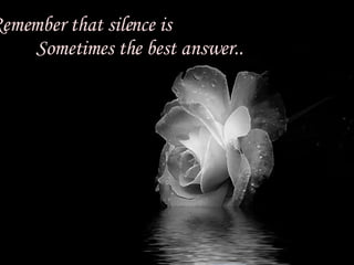 Remember that silence is Sometimes the best answer.. 