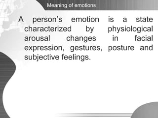 Meaning of emotionsA person’s emotion is a state characterized by physiological arousal changes in facial expression, gestures, posture and subjective feelings.