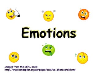 Emotions
Images from the SEAL pack:
http://www.bandapilot.org.uk/pages/seal/ws_photocards.html
 
