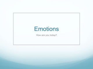 Emotions
How are you today?
 