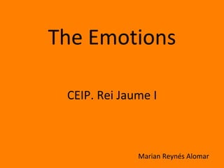 The Emotions 
CEIP. Rei Jaume I 
Marian Reynés Alomar 
 