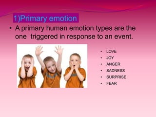 1)Primary emotion
• A primary human emotion types are the
one triggered in response to an event.
• LOVE
• JOY
• ANGER
• SADNESS
• SURPRISE
• FEAR
 