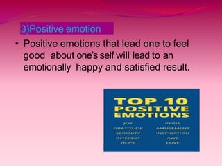3)Positive emotion
• Positive emotions that lead one to feel
good about one’s self will lead to an
emotionally happy and satisfied result.
 