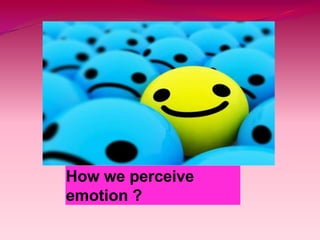 How we perceive
emotion ?
 